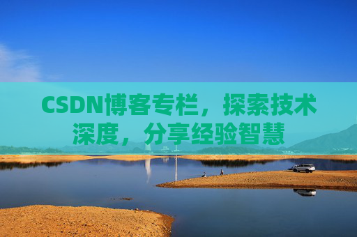 CSDN博客专栏，探索技术深度，分享经验智慧