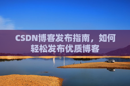 CSDN博客发布指南，如何轻松发布优质博客