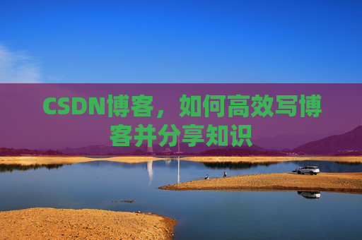 CSDN博客，如何高效写博客并分享知识