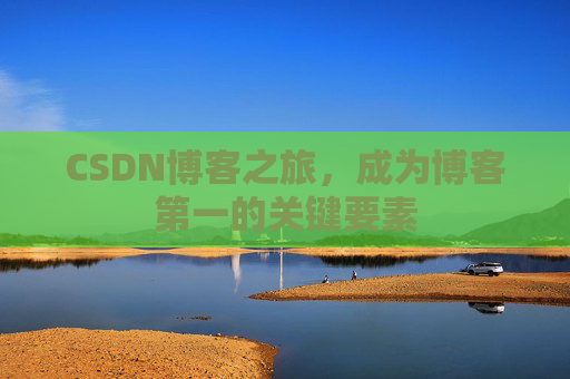 CSDN博客之旅，成为博客第一的关键要素